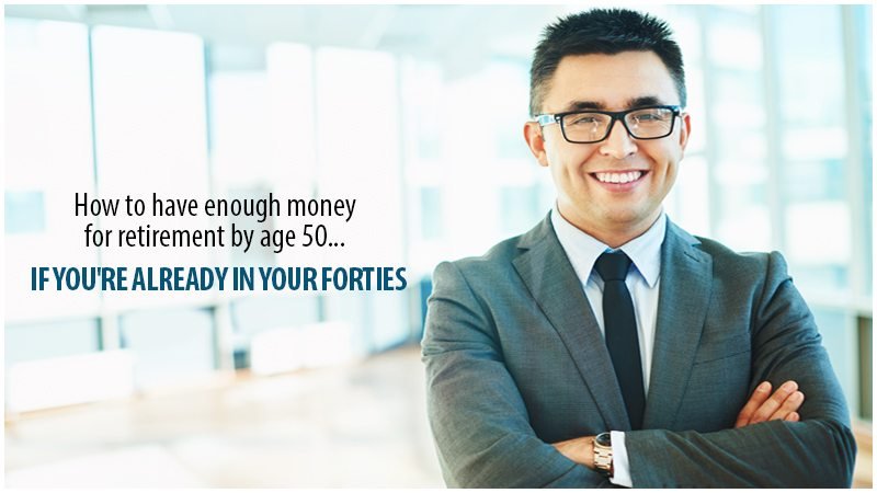 How To Have Enough Money For Retirement By Age 50…If You’re Already In Your Forties.